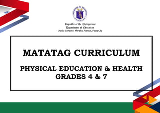 Republic of the Philippines
Department of Education
DepEd Complex, Meralco Avenue, Pasig City
MATATAG CURRICULUM
PHYSICAL EDUCATION & HEALTH
GRADES 4 & 7
 