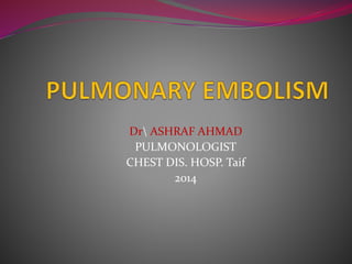 Dr ASHRAF AHMAD
PULMONOLOGIST
CHEST DIS. HOSP. Taif
2014
 