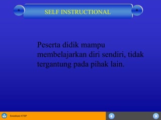 Sosialisasi KTSP
Peserta didik mampu
membelajarkan diri sendiri, tidak
tergantung pada pihak lain.
SELF INSTRUCTIONAL **
 