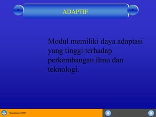 Sosialisasi KTSP
Modul memiliki daya adaptasi
yang tinggi terhadap
perkembangan ilmu dan
teknologi.
ADAPTIF **
 