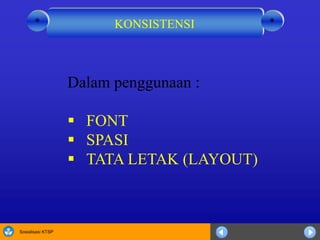Sosialisasi KTSP
Dalam penggunaan :
 FONT
 SPASI
 TATA LETAK (LAYOUT)
KONSISTENSI **
 