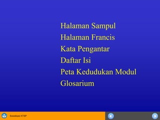 Sosialisasi KTSP
Halaman Sampul
Halaman Francis
Kata Pengantar
Daftar Isi
Peta Kedudukan Modul
Glosarium
 
