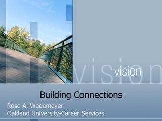 Building Connections
Rose A. Wedemeyer
Oakland University-Career Services
 