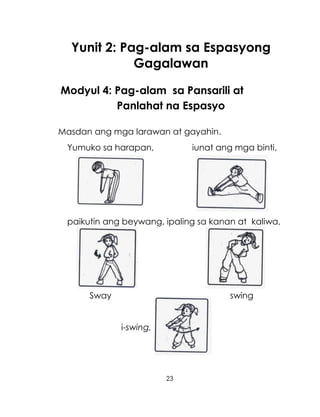 23
Yunit 2: Pag-alam sa Espasyong
Gagalawan
Modyul 4: Pag-alam sa Pansarili at
Panlahat na Espasyo
Masdan ang mga larawan at gayahin.
Yumuko sa harapan, iunat ang mga binti,
paikutin ang beywang, ipaling sa kanan at kaliwa,
Sway swing
i-swing,
 