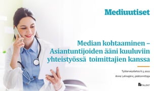 Median kohtaaminen –
Asiantuntijoiden ääni kuuluviin
yhteistyössä toimittajien kanssa
Työterveyslaitos 6.5.2022
Anne Lahnajärvi, päätoimittaja
 