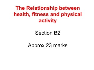 The Relationship between health, fitness and physical activity Section B2 Approx 23 marks 