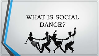WHAT IS SOCIAL
DANCE?
 