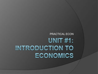 UNIT #1: Introduction to economics PRACTICAL ECON 