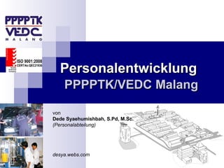 Personalentwicklung
    PPPPTK/VEDC Malang

von
Dede Syaehumishbah, S.Pd, M.Sc.
(Personalabteilung)




desya.webs.com
 