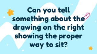 Can you tell
something about the
drawing on the right
showing the proper
way to sit?
 