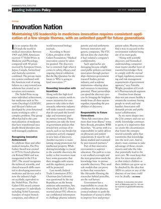 PHARMACEUTICAL EXECUTIVE

20    Leading Indicators Policy
      Contents                                                                                                   MONTH XXXXwww.pharmexec.com
                                                                                                                 JULY 2010  www.pharmex.com




     Strategy



     Innovation Nation
     Maintaining US leadership in medicines innovation requires consistent appli-
     cation of a few simple themes, with an unlimited payoff for future generations
        t is no surprise that the      world-renowned biology             patents and end settlements         patient safety. Pharma must
     I  US leads the world in
     medical innovation. Between
                                       journals.
                                          According to Bruno
                                                                          between innovators and
                                                                          generic companies. The FTC
                                                                                                              find a way to succeed in this
                                                                                                              environment without losing
     1969 and 2008, Americans          Cohen, president of the            did not deny the claim that         site of its main goals.
     received 57 Nobel Prizes in       Galien Foundation, “Medical        it had violated a company’s             “Along with scientific
     Medicine and Physiology,          innovation cannot be taken         confidentiality.                    discovery and biomedical
     compared with 40 prizes           for granted. The discovery             Such approaches are             understanding, companies
     received by European Union,       bar is extremely high when it      damaging because enlight-           must master another layer of
     Japan, Canada, Switzerland        comes to safety, efficacy, and     ened public policies can foster     essential knowledge—how
     and Australia scientists          ongoing clinical validation.       innovation through partner-         to comply with the myriad
     combined. The private incen-      But the Big Question for the       ship—between government             of legal, regulatory, monitor-
     tive system combined with         future is ‘Who is going to         research bodies, private            ing and risk-management
     the American trait of seeing      fund innovation ?’”                industry, and academic              requirements of government
     failures as a step toward new                                        institutions—sharing ideas          agencies,” says Timothy
     solutions has created an in-      Rewarding Innovation with          and resources to maximize           Wright, president of Covidi-
     novation environment.             Incentives                         potential. These partnerships       en’s Pharmaceuticals segment.
          The Nobel Prize recog-       Along with this high-level         can speed the discovery pro-            Freedom from disease
     nizes individual achievement,     recognition, society needs to      cess by bringing the brightest      does not just ensure health; it
     but medicines such as No-         ensure incentives for com-         minds from all three sectors        ensures the economy freeing
     vartis Oncology’s GLEEVEC         panies to take risks in their      together, expanding the pos-        people to work and raise
     and Alexion’s Soliris are         research; otherwise industry       sibilities of discovery.            families. Innovation still
     developed by cross-functional     will make research ventures                                            demands private and public
     teams working to solve a          that do not push the knowl-        Responsibility to Future            sector collaboration.
     complex problem. This group       edge and treatment qual-           Generations                             As we move deeper into
     effort has led to the com-        ity metrics forward. Those         “Bona fide innovation does          the 21st century and our sci-
     mercialization of medicines       incentives can take the form       more than treat illness,” notes     entific knowledge continues
     that have transformed once        of government policies that        Steve Brozak, president, WBB        to grow, it is imperative that
     deadly blood disorders into       reward new avenues of re-          Securities. “It carries with it a   we create the circumstances
     well-managed conditions.          search, such as tax breaks for     responsibility to safely deliver    that foster the entrepre-
                                       companies actively engaged         on physician and patient            neurial scientific spirit that
     Recognizing Innovative            in new lines of discovery.         expectations. It must be vali-      transforms that knowledge
     Achievement                       Another incentive is main-         dated, studied and examined         into the next cure. And in-
     To celebrate these and other      taining strong protections for     by peer-research partners.”         dustry must continue to take
     medical miracles, The Prix        intellectual property. While           Part of that innovative         advantage of those circum-
     Galien Award was created          sharing knowledge is crucial       environment is superior             stances and take the risks
     in 1970 by French pharma-         to the scientific discovery, the   education. The path to a cure       that potentially lead to the
     cist Roland Mehl and was          reality is that inventors must     is not walked overnight and         next cure. We must keep that
     inaugurated in the US in          have some guarantee that           the next generation needs the       drive for innovation alive
     2007. The award recognizes        their struggles with science       knowledge base to pursue            so that today’s children or
     the technical, scientific, and    and the regulatory process         scientific discovery. They need     their children can grow up to
     clinical-research skills essen-   will be protected.                 role models that can prove          be shocked by the idea that
     tial to developing innovative         Last month, Federal            to them that researchers            AIDS or cancer or any of the
     medicines and devices and is      Trade Commission (FTC)             like Alexander Fleming, the         diseases of our time could
     now the industry’s high-          Chairman Jon Leibowtiz             researcher behind penicillin,       ever be deadly. —GIL BASHE
     est accolade; equivalent to       was questioned by the top          are the real heroes.
     the Nobel Prize. The Prix         Republican on the Senate               Government has a                Gil Bashe is executive vice presi-
                                                                                                              dent of Makovsky and Co. He can
     Galien USA award commit-          antitrust subcommittee, Sen.       responsibility to create the        be reached at gbashe@makovsky.
     tee comprises 11 individuals      Orrin Hatch (R-UT). Hatch          conditions for the pharma-          com
     including Nobel Laureates,        worried about FTC efforts to       ceutical industry to push the
     founders of major biotech         use confidential information       boundaries of science’s ability
     companies, and editors of         to challenge pharma industry       to improve lives and protect
 