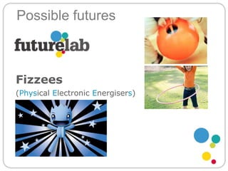 Possible futuresFizzees(Physical Electronic Energisers)