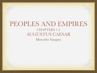 PEOPLES AND EMPIRES
       CHAPTERS 1-5
    AUGUSTUS CAESAR
       Mercedes Vasquez
 