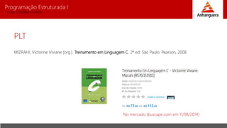 Programação Estruturada I
Prof. Charles Fortes
PLT
MIZRAHI, Victorine Viviane (org.). Treinamento em Linguagem C. 2ª ed. São Paulo: Pearson, 2008
No mercado (buscape.com em 11/08/2014)
 