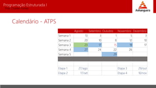 Programação Estruturada I
Prof. Charles Fortes
Calendário - ATPS
Agosto Setembro Outubro Novembro Dezembro
Semana 1 13 3 1 5 3
Semana 2 20 10 8 12 10
Semana 3 23 17 15 19 17
Semana 4 27 24 22 26
Semana 5 29
Etapa 1 27/ago Etapa 3 29/out
Etapa 2 17/set Etapa 4 10/nov
 