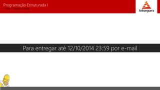 Programação Estruturada I 
Prof. Charles Fortes 
Para entregar até 12/10/2014 23:59 por e-mail 
 
