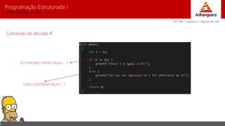 Programação Estruturada I 
Prof. Charles Fortes 
Comando de decisão IF 
SE ( VERDADE ) ENTÃO FAÇA { ... } 
CASO CONTRÁRIO FAÇA { ... } 
PLT 706 – Capítulo 4 – Páginas 84 a 94 
 
