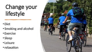 Change your
lifestyle
•Diet
•Smoking and alcohol
•Exercise
•Sleep
•Leisure
•relaxation
 
