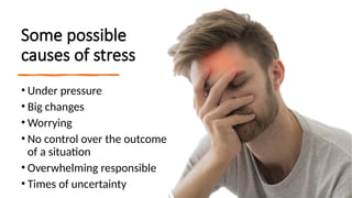 Some possible
causes of stress
• Under pressure
• Big changes
• Worrying
• No control over the outcome
of a situation
• Overwhelming responsible
• Times of uncertainty
 