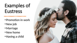 Examples of
Eustress
•Promotion in work
•New job
•Marriage
•New home
•Having a child
 