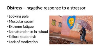 Distress – negative response to a stressor
•Looking pale
•Muscular spasm
•Extreme fatigue
•Nonattendance in school
•Failure to do task
•Lack of motivation This Photo by Unknown Author is licensed under CC BY-NC
 