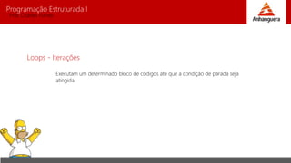 Programação Estruturada I 
Prof. Charles Fortes 
Loops - Iterações 
Executam um determinado bloco de códigos até que a condição de parada seja 
atingida 
 
