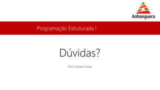 Programação Estruturada I 
Dúvidas? 
Prof. Charles Fortes 
