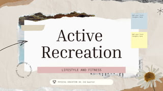 LIFESTYLE AND FITNESS
PHYSICAL EDUCATION 10: 2nd Quarter
Active
Recreation
Add your first
thoughts here
Add your first
thoughts here
m
a
n
i
f
e
s
t
i
n
g
~
m
a
nifesting
~
m
a
n
i
f
e
s
t
i
n
g
~
 