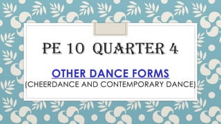PE 10 QUARTER 4
OTHER DANCE FORMS
(CHEERDANCE AND CONTEMPORARY DANCE)
 