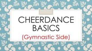 CHEERDANCE
BASICS
(Gymnastic Side)
 