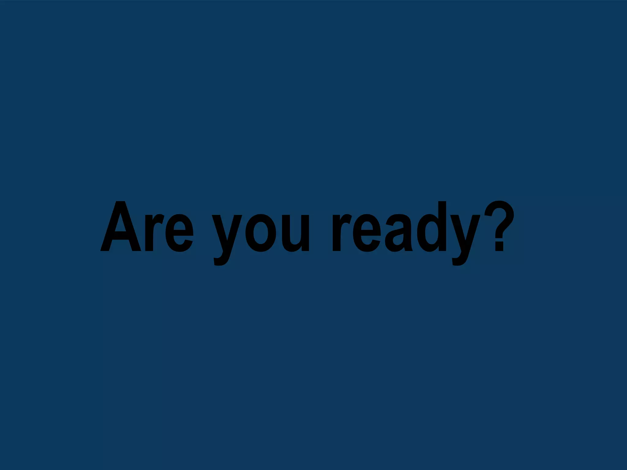 Are you ready?
 