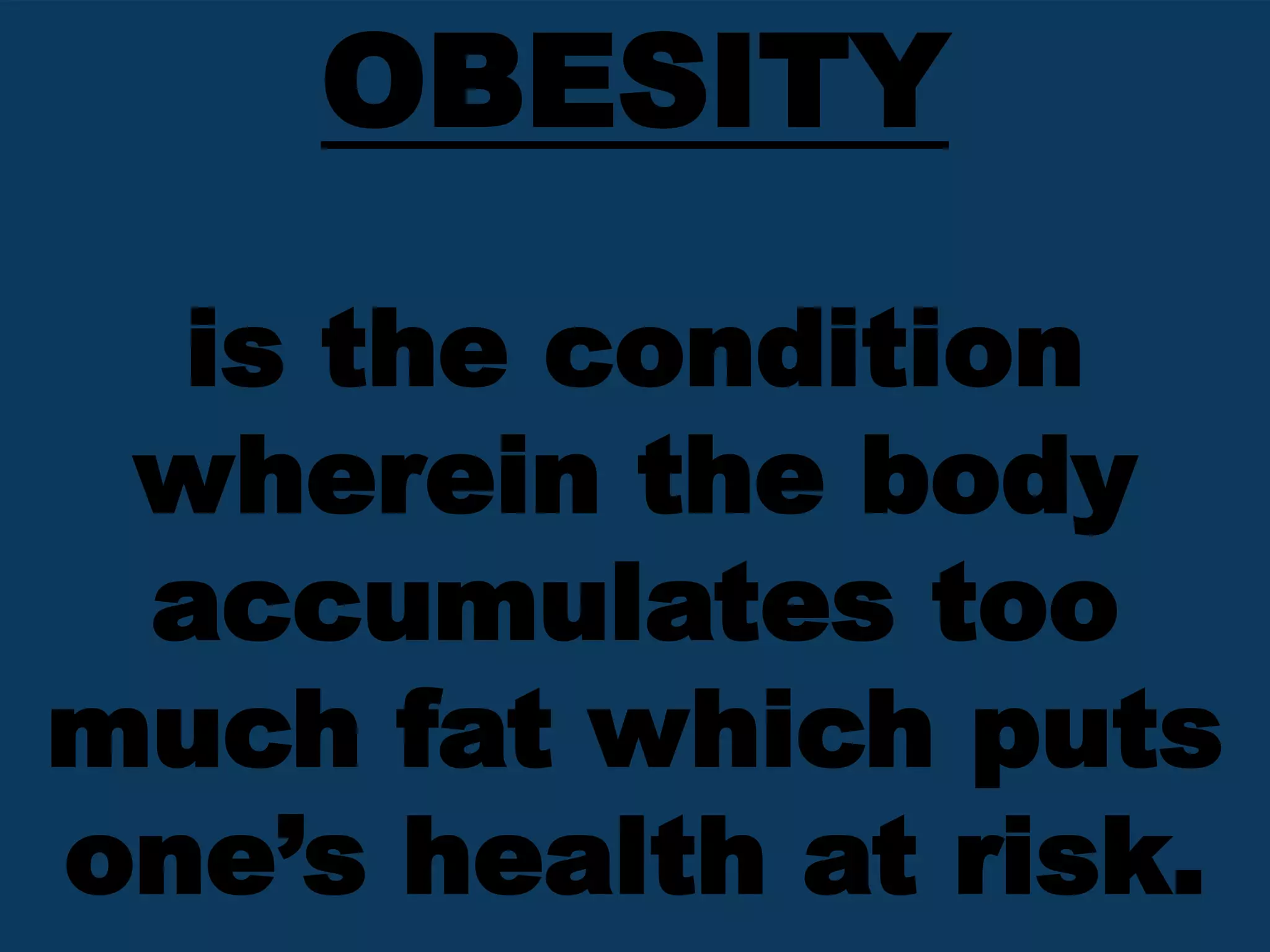 OBESITY
is the condition
wherein the body
accumulates too
much fat which puts
one’s health at risk.
 