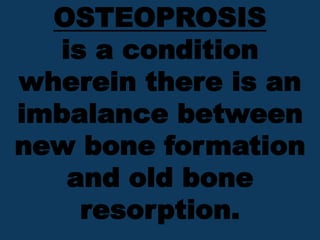 OSTEOPROSIS
is a condition
wherein there is an
imbalance between
new bone formation
and old bone
resorption.
 