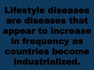 Lifestyle diseases
are diseases that
appear to increase
in frequency as
countries become
industrialized.
 