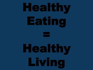 Healthy
Eating
=
Healthy
Living
 