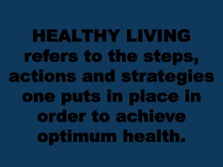 HEALTHY LIVING
refers to the steps,
actions and strategies
one puts in place in
order to achieve
optimum health.
 