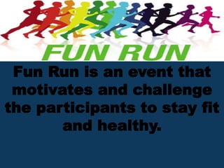 Fun Run is an event that
motivates and challenge
the participants to stay fit
and healthy.
 