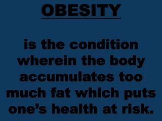 OBESITY
is the condition
wherein the body
accumulates too
much fat which puts
one’s health at risk.
 
