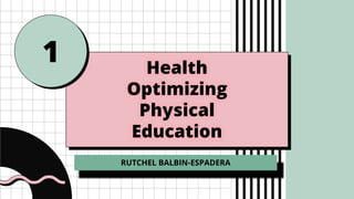 Health
Optimizing
Physical
Education
1
RUTCHEL BALBIN-ESPADERA
 