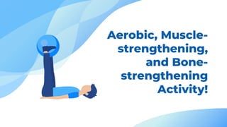Aerobic, Muscle-
strengthening,
and Bone-
strengthening
Activity!
 