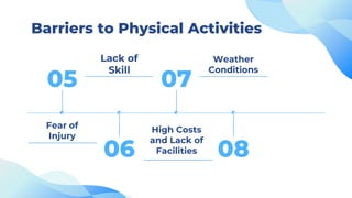 07
08
06
Barriers to Physical Activities
Lack of
Skill
Weather
Conditions
Fear of
Injury
High Costs
and Lack of
Facilities
05
 