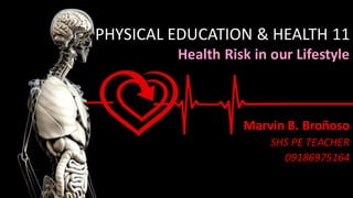 PHYSICAL EDUCATION & HEALTH 11
Health Risk in our Lifestyle
Marvin B. Broñoso
SHS PE TEACHER
09186975164
 