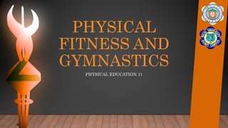 PHYSICAL
FITNESS AND
GYMNASTICS
PHYSICAL EDUCATION 11
 