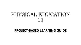 PHYSICAL EDUCATION
11
PROJECT-BASED LEARNING GUIDE
 