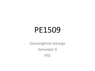 PE1509
Geevarghese George
    Semester 6
       PSE
 