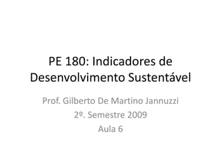 PE 180: Indicadores de
Desenvolvimento Sustentável
  Prof. Gilberto De Martino Jannuzzi
           2º. Semestre 2009
                 Aula 6
 