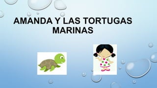 AMANDA Y LAS TORTUGAS
MARINAS
 
