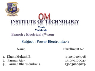 Vanta
Vachhoda
Branch : Electrical 5th sem
Subject : Power Electronics-1
Name Enrollment No.
1. Khant Mukesh B. 131030109018
2. Parmar Ajay 131030109027
3. Parmar Dharmendra G. 131030109029
 