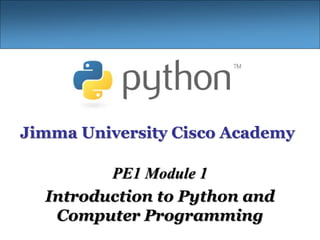 Jimma University Cisco Academy
PE1 Module 1
Introduction to Python and
Computer Programming
 