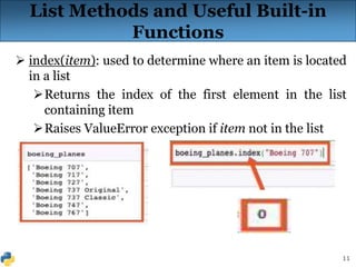 11
List Methods and Useful Built-in
Functions
 index(item): used to determine where an item is located
in a list
Returns the index of the first element in the list
containing item
Raises ValueError exception if item not in the list
 
